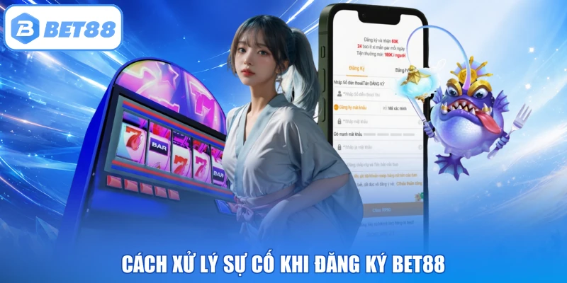 Cách xử lý sự cố khi đăng ký BET88