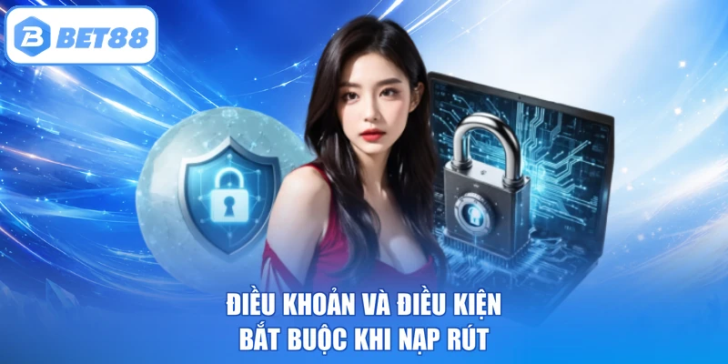 Điều khoản và điều kiện bắt buộc khi nạp rút