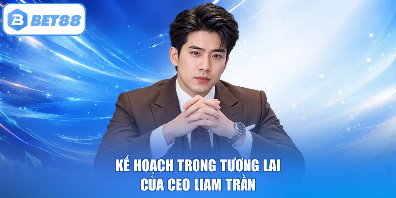 Kế hoạch trong tương lai của CEO Liam Trần