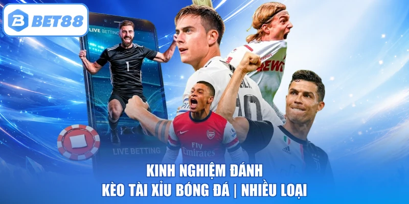 Kinh nghiệm đánh kèo Tài Xỉu bóng đá nhiều loại