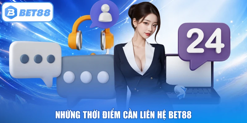 Những thời điểm cần liên hệ BET88